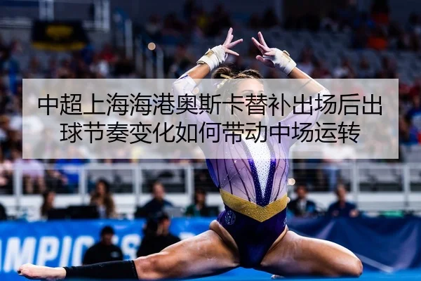中超上海海港奥斯卡替补出场后出球节奏变化如何带动中场运转 | PG